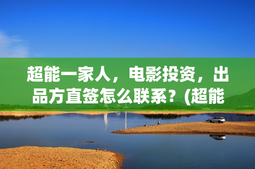 超能一家人，电影投资，出品方直签怎么联系？(超能一家人电影演员表)
