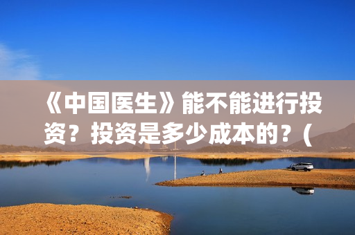 《中国医生》能不能进行投资？投资是多少成本的？(《中国医生》太好哭了)