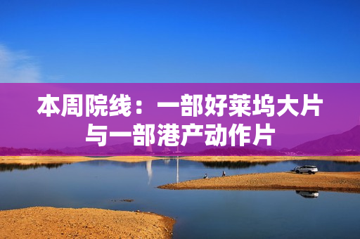 本周院线：一部好莱坞大片与一部港产动作片