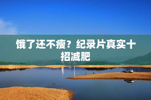 饿了还不瘦？纪录片真实十招减肥