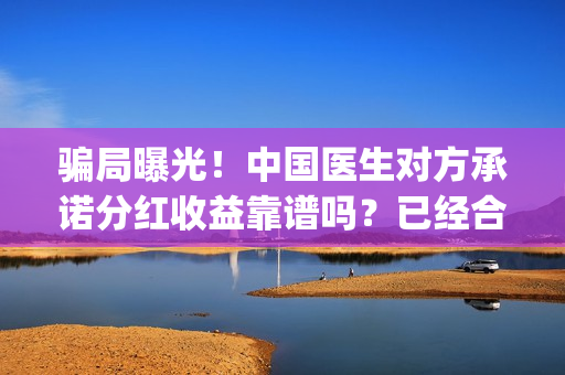 骗局曝光！中国医生对方承诺分红收益靠谱吗？已经合同认购可以追回吗？——抵制耐克(骗局曝光!中国新闻)