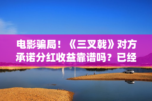 电影骗局！《三叉戟》对方承诺分红收益靠谱吗？已经合同认购可以追回吗？——抵制耐克(经典骗局电影)