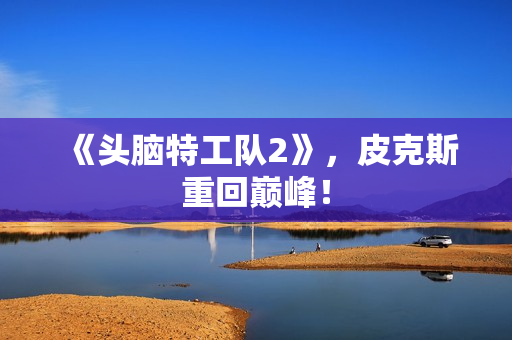 《头脑特工队2》，皮克斯重回巅峰！