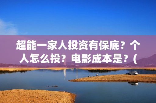 超能一家人投资有保底？个人怎么投？电影成本是？(超能一家人总投资)