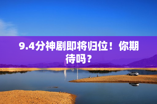 9.4分神剧即将归位！你期待吗？