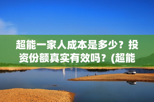 超能一家人成本是多少?投资份额真实有效吗?(超能一家人投资多少) 超能一家人成本是多少?投资份额真实有效吗?(超能一家人投资多少)
