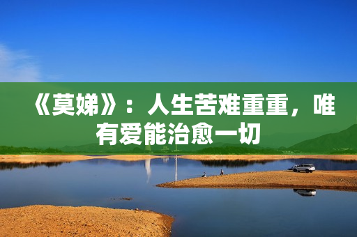 《莫娣》：人生苦难重重，唯有爱能治愈一切