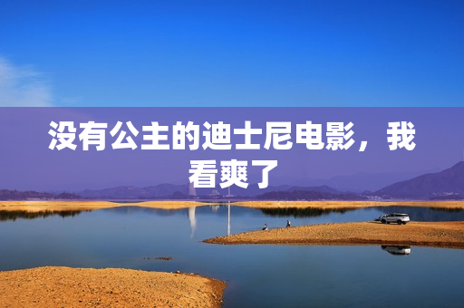 没有公主的迪士尼电影，我看爽了