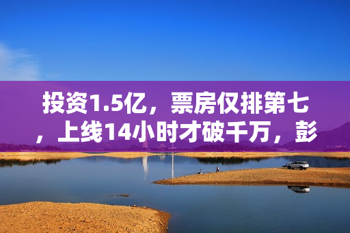 投资1.5亿，票房仅排第七，上线14小时才破千万，彭于晏也救不了