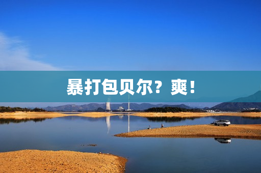 暴打包贝尔？爽！