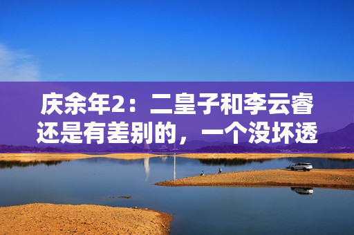 庆余年2：二皇子和李云睿还是有差别的，一个没坏透，一个利当头