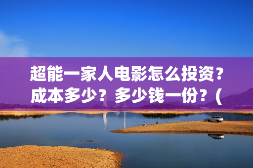 超能一家人电影怎么投资？成本多少？多少钱一份？(超能一家人电影票房)