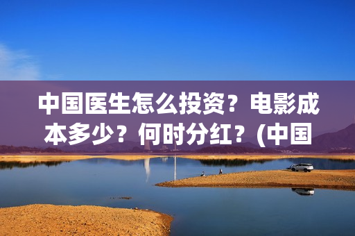 中国医生怎么投资？电影成本多少？何时分红？(中国医生可以投屏吗)