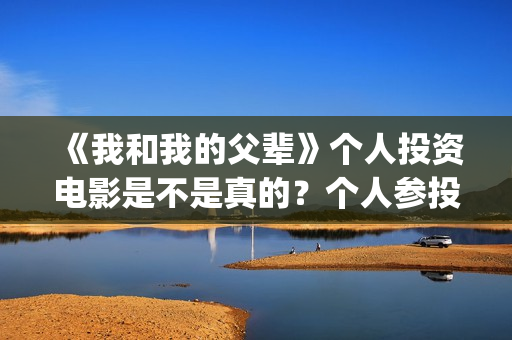 《我和我的父辈》个人投资电影是不是真的？个人参投收益高吗？(我和我的父辈之乘风)