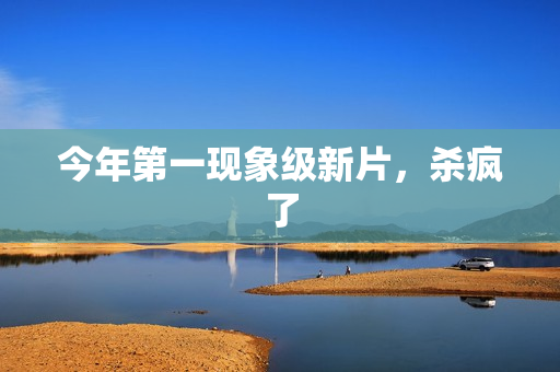 今年第一现象级新片，杀疯了