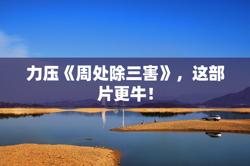 力压《周处除三害》，这部片更牛！