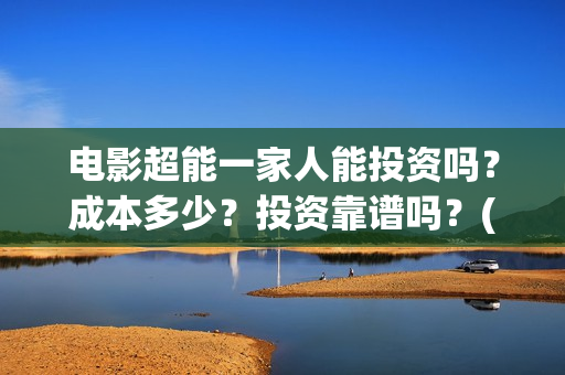 电影超能一家人能投资吗？成本多少？投资靠谱吗？(电影超能一家人演员表)