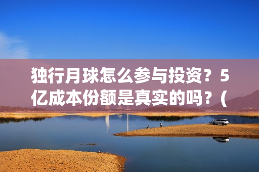 独行月球怎么参与投资？5亿成本份额是真实的吗？(独行月球结局什么意思)