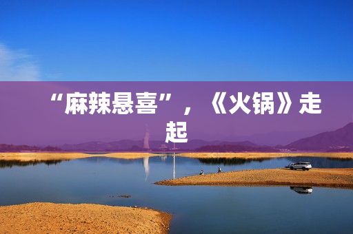 “麻辣悬喜”，《火锅》走起