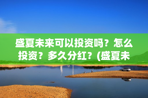 盛夏未来可以投资吗？怎么投资？多久分红？(盛夏未来放到几号)