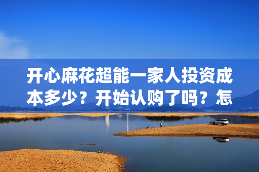 开心麻花超能一家人投资成本多少？开始认购了吗？怎么投资出品方？(开心麻花超能一家人)