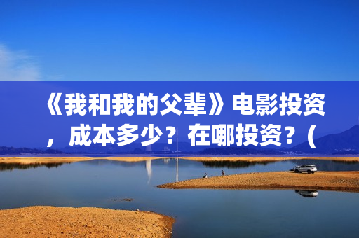 《我和我的父辈》电影投资,成本多少?在哪投资?(我和我的父辈电影免费播放完整版观后感) 《我和我的父辈》电影投资,成本多少?在哪投资?(我和我的父辈电影免费播放完整版观后感)