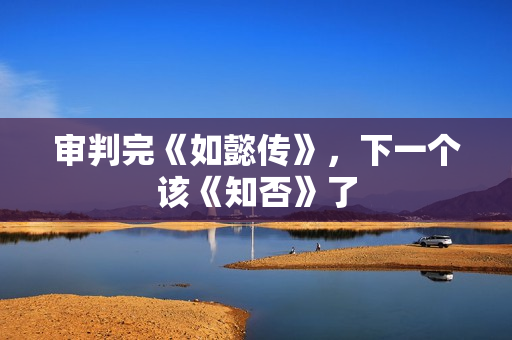 审判完《如懿传》，下一个该《知否》了