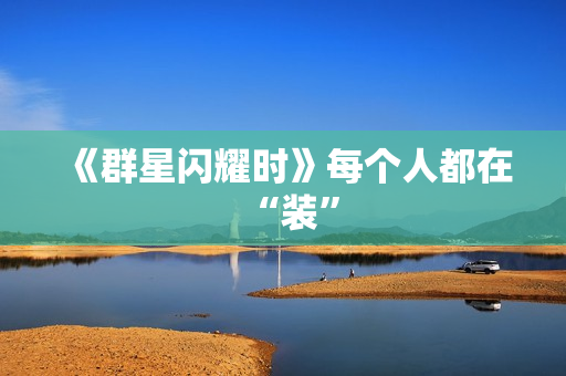《群星闪耀时》每个人都在“装”