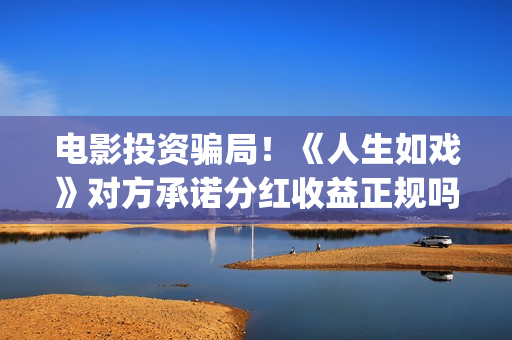 电影投资骗局！《人生如戏》对方承诺分红收益正规吗？交钱进去被骗怎么办？——抵制耐克(电影投资骗局怎么处理)