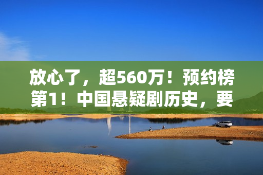 放心了，超560万！预约榜第1！中国悬疑剧历史，要被杨志刚改写了