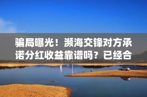 骗局曝光！濒海交锋对方承诺分红收益靠谱吗？已经合同认购可以追回吗？——抵制耐克(濒海交锋最新进展)