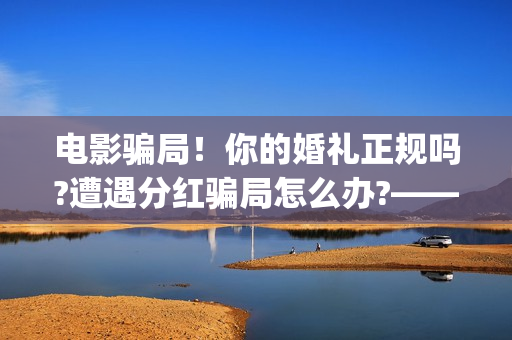 电影骗局！你的婚礼正规吗?遭遇分红骗局怎么办?——抵制耐克(骗电影投资的是什么地方人)