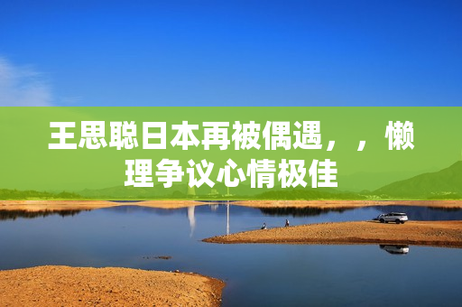 王思聪日本再被偶遇，，懒理争议心情极佳