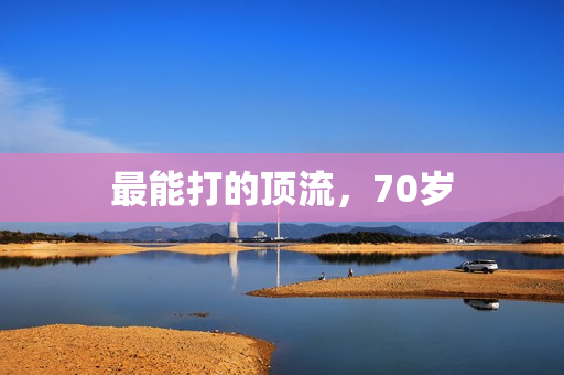 最能打的顶流，70岁