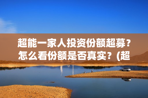 超能一家人投资份额超募？怎么看份额是否真实？(超能一家人多少起投)