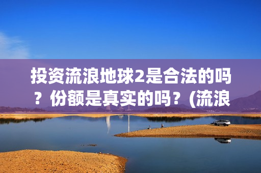 投资流浪地球2是合法的吗？份额是真实的吗？(流浪地球投资列表)