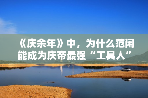 《庆余年》中，为什么范闲能成为庆帝最强“工具人”？