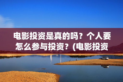 电影投资是真的吗？个人要怎么参与投资？(电影投资是真的还是假的)