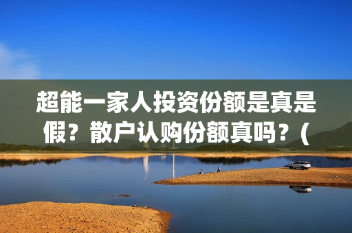 超能一家人投资份额是真是假？散户认购份额真吗？(超能一家人投资公司)