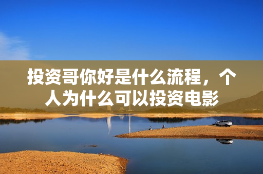 投资哥你好是什么流程，个人为什么可以投资电影