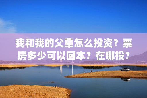 我和我的父辈怎么投资？票房多少可以回本？在哪投？(我和我的父辈怎么画)