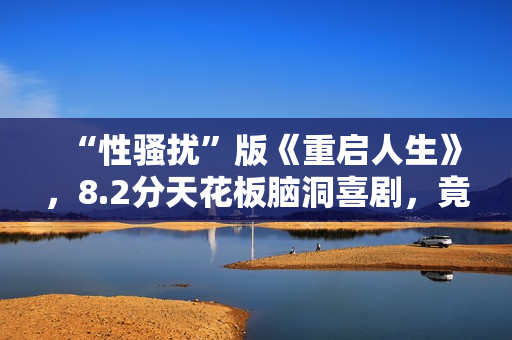 “性骚扰”版《重启人生》，8.2分天花板脑洞喜剧，竟被批嘴臭？