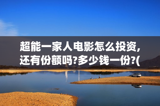 超能一家人电影怎么投资,还有份额吗?多少钱一份?(超能一家人电影免费观看完整版高清)