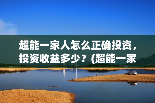 超能一家人怎么正确投资，投资收益多少？(超能一家人怎么形容)