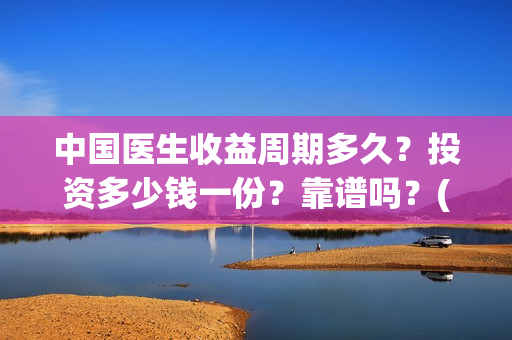中国医生收益周期多久？投资多少钱一份？靠谱吗？(中国医生收益周期多久)