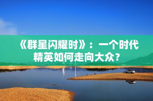《群星闪耀时》：一个时代精英如何走向大众？