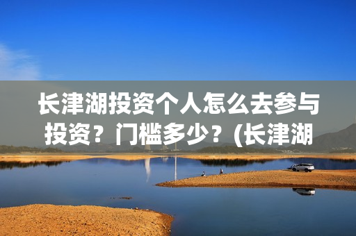 长津湖投资个人怎么去参与投资？门槛多少？(长津湖投资比例)