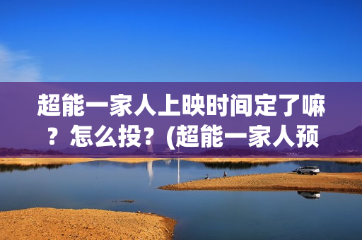 超能一家人上映时间定了嘛？怎么投？(超能一家人预告片(2020.02.29))