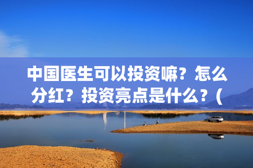 中国医生可以投资嘛？怎么分红？投资亮点是什么？(中国医生可以投简历吗)