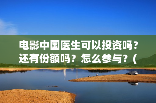 电影中国医生可以投资吗？还有份额吗？怎么参与？(电影中国医生tc)